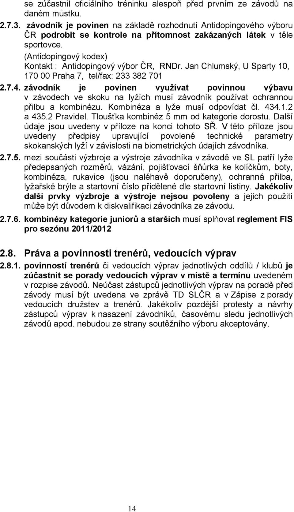 Jan Chlumský, U Sparty 10, 170 00 Praha 7, tel/fax: 233 382 701 2.7.4. závodník je povinen využívat povinnou výbavu v závodech ve skoku na lyžích musí závodník používat ochrannou přilbu a kombinézu.