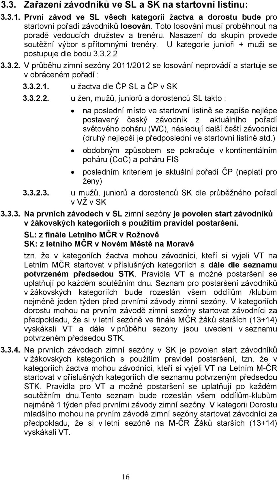 2 3.3.2. V průběhu zimní sezóny 2011/2012 se losování neprovádí a startuje se v obráceném pořadí : 3.3.2.1. u žactva dle ČP SL a ČP v SK 3.3.2.2. u žen, mužů, juniorů a dorostenců SL takto : na