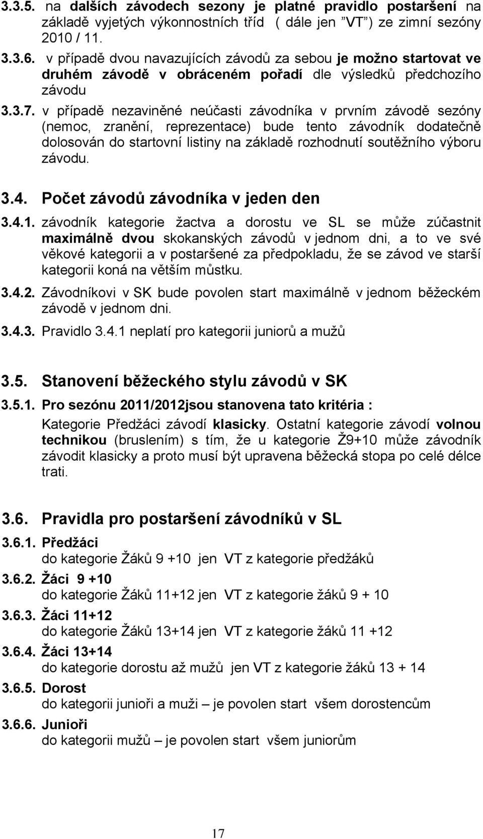 v případě nezaviněné neúčasti závodníka v prvním závodě sezóny (nemoc, zranění, reprezentace) bude tento závodník dodatečně dolosován do startovní listiny na základě rozhodnutí soutěžního výboru