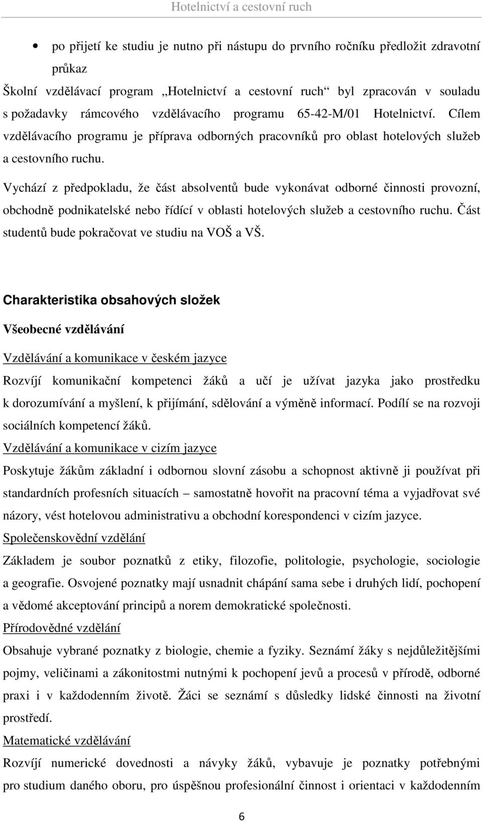 Vychází z předpokladu, že část absolventů bude vykonávat odborné činnosti provozní, obchodně podnikatelské nebo řídící v oblasti hotelových služeb a cestovního ruchu.