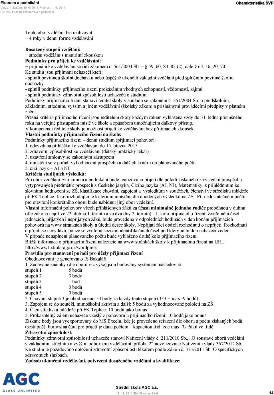 59, 60, 83, 85 (2), dále 63, 16, 20, 70 Ke studiu jsou přijímáni uchazeči kteří: - splnili povinnou školní docházku nebo úspěšně ukončili základní vzdělání před splněním povinné školní docházky -