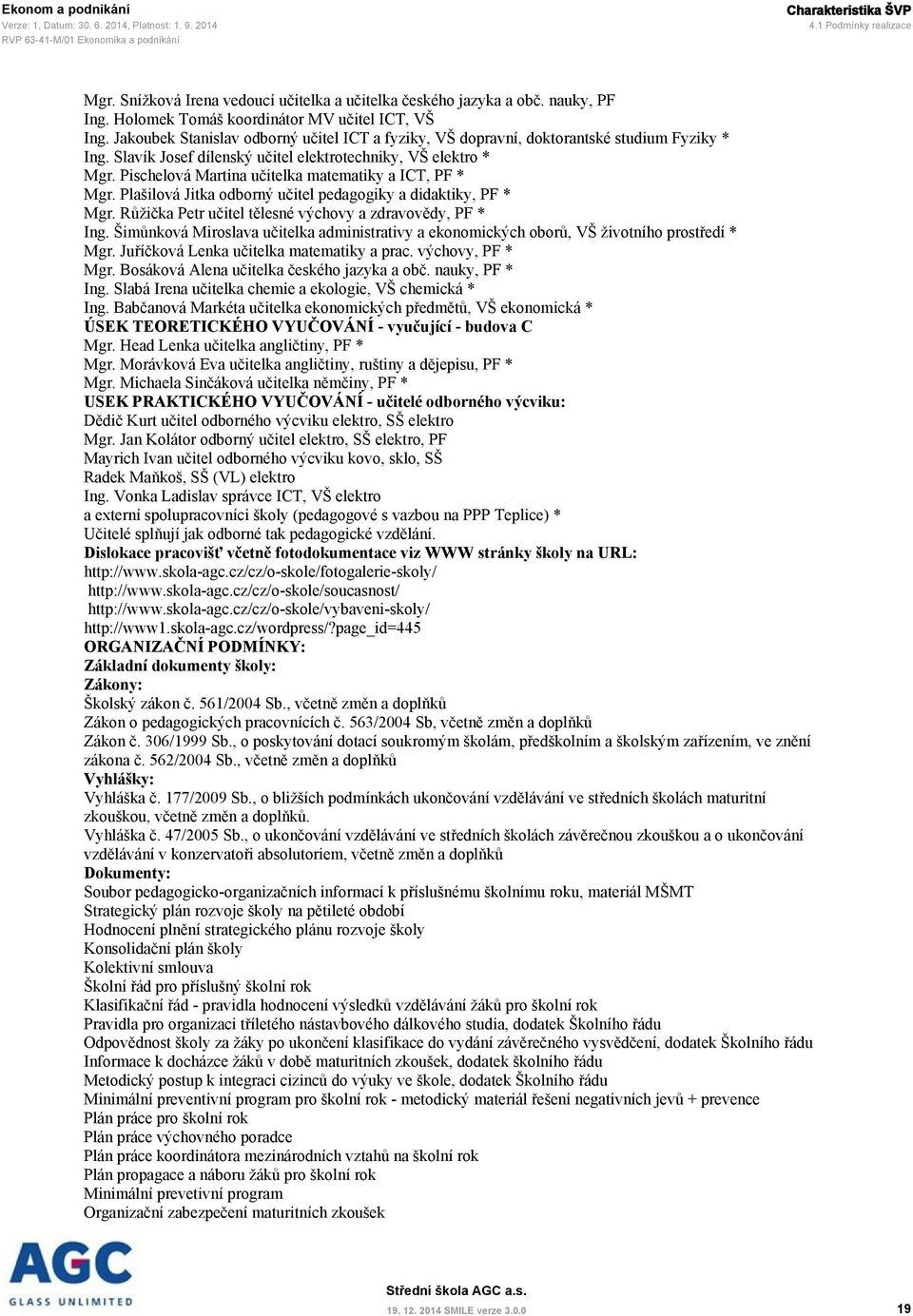 Pischelová Martina učitelka matematiky a ICT, PF * Mgr. Plašilová Jitka odborný učitel pedagogiky a didaktiky, PF * Mgr. Růžička Petr učitel tělesné výchovy a zdravovědy, PF * Ing.