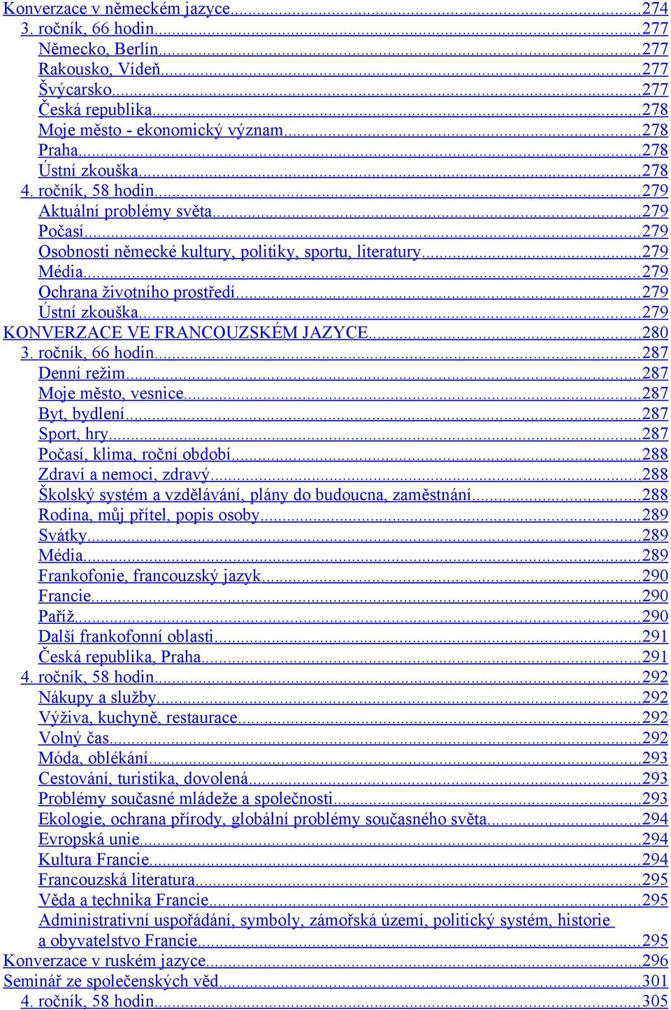 .. 279 Ochrana životního prostředí... 279 Ústní zkouška... 279 KONVERZACE VE FRANCOUZSKÉM JAZYCE... 280 3. ročník, 66 hodin... 287 Denní režim... 287 Moje město, vesnice... 287 Byt, bydlení.