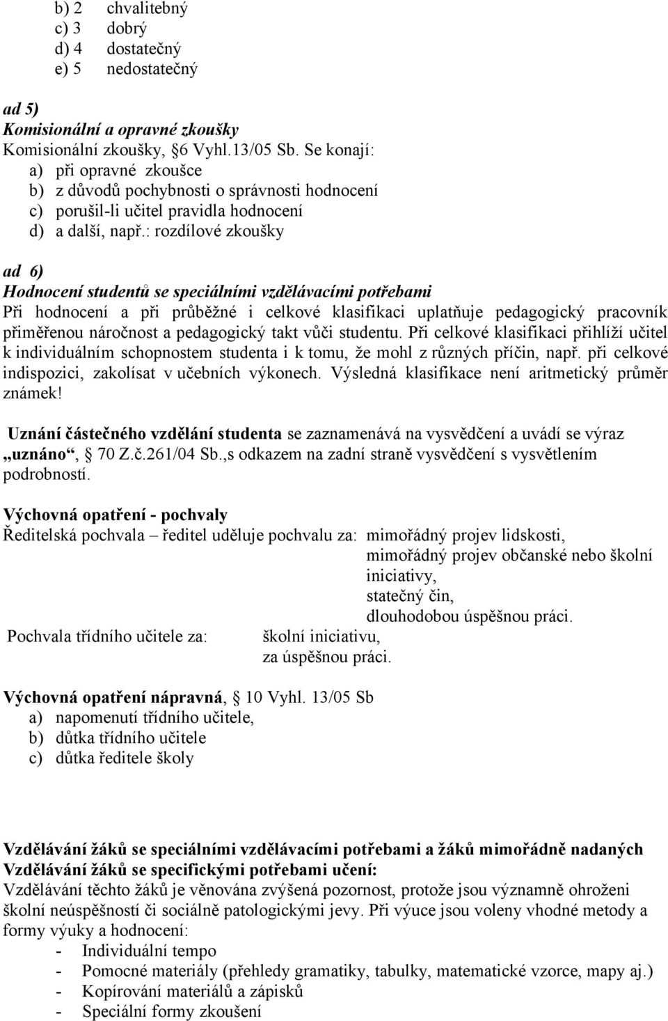 : rozdílové zkoušky ad 6) Hodnocení studentů se speciálními vzdělávacími potřebami Při hodnocení a při průběžné i celkové klasifikaci uplatňuje pedagogický pracovník přiměřenou náročnost a