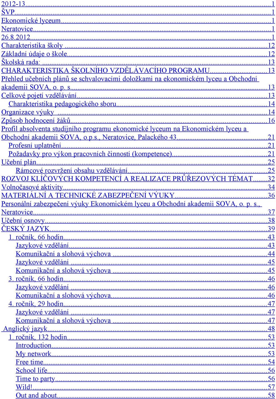 .. 14 Organizace výuky... 14 Způsob hodnocení žáků... 16 Profil absolventa studijního programu ekonomické lyceum na Ekonomickém lyceu a Obchodní akademii SOVA, o.p.s., Neratovice, Palackého 43.