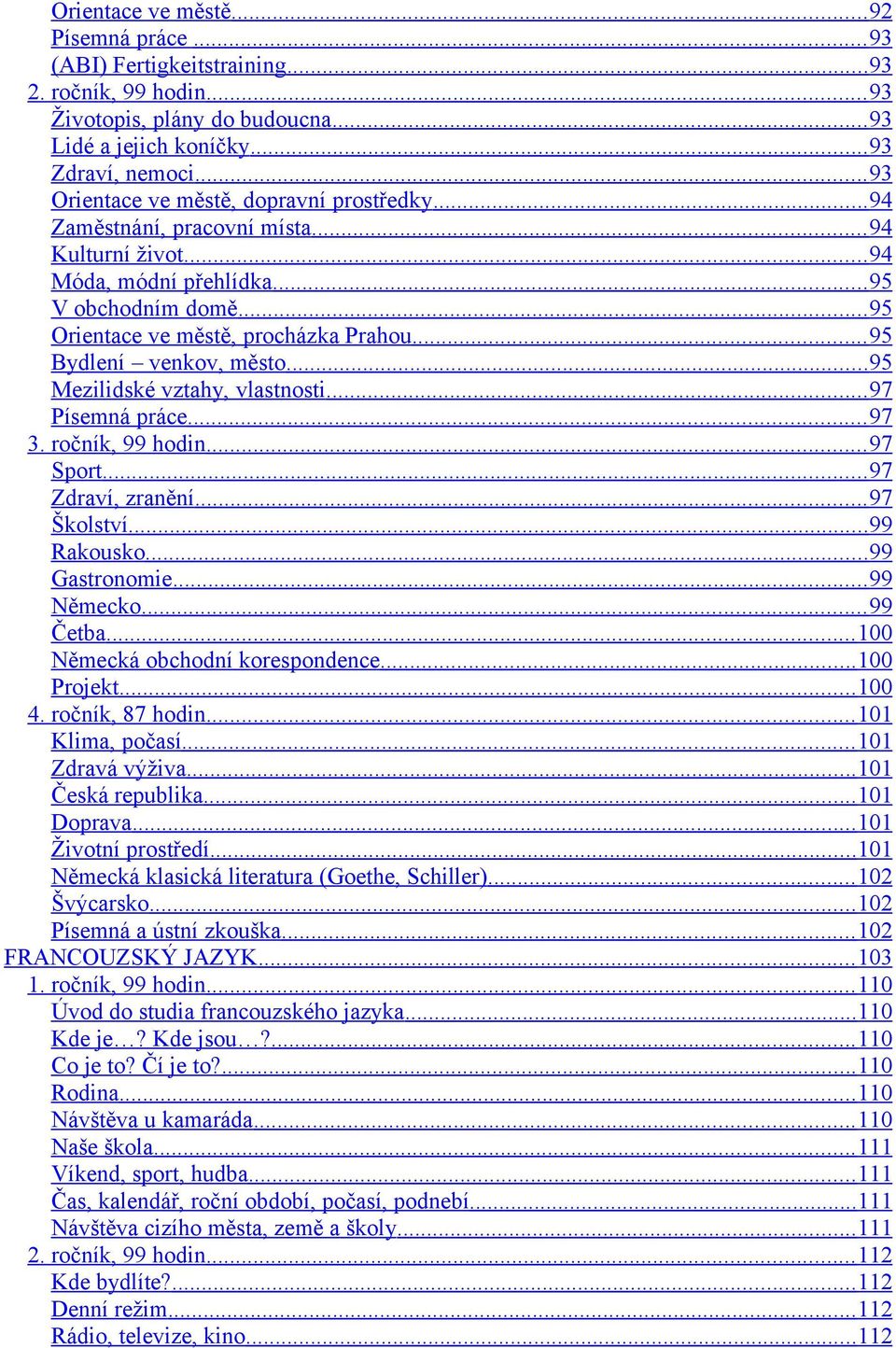 .. 95 Bydlení venkov, město... 95 Mezilidské vztahy, vlastnosti... 97 Písemná práce... 97 3. ročník, 99 hodin... 97 Sport... 97 Zdraví, zranění... 97 Školství... 99 Rakousko... 99 Gastronomie.