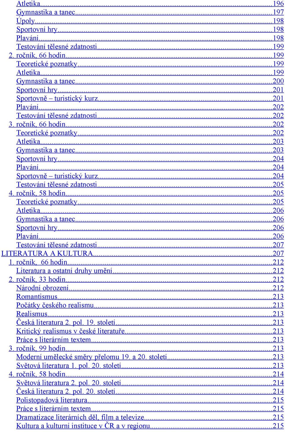 .. 203 Gymnastika a tanec... 203 Sportovní hry... 204 Plavání... 204 Sportovně turistický kurz... 204 Testování tělesné zdatnosti... 205 4. ročník, 58 hodin... 205 Teoretické poznatky... 205 Atletika.