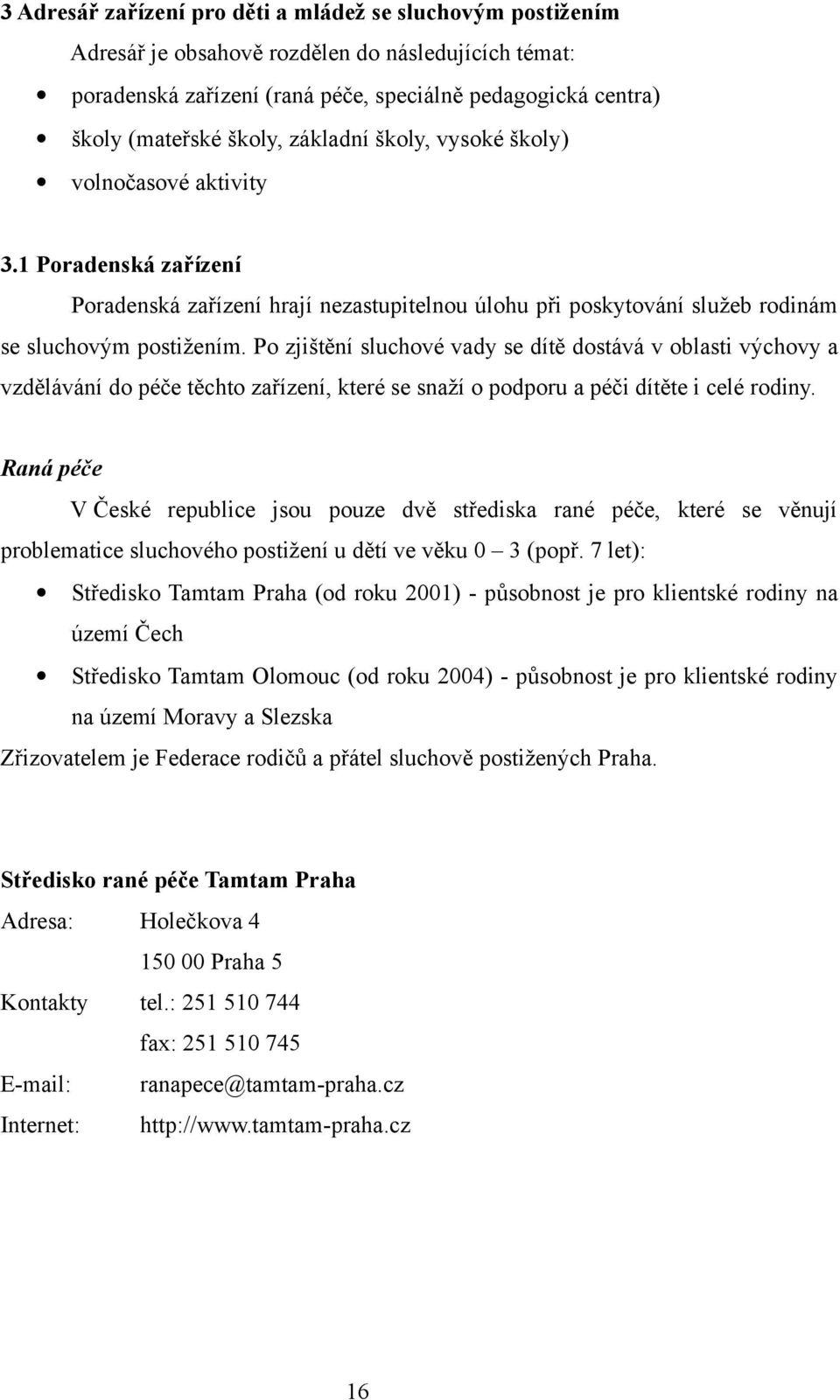 Po zjištění sluchové vady se dítě dostává v oblasti výchovy a vzdělávání do péče těchto zařízení, které se snaží o podporu a péči dítěte i celé rodiny.