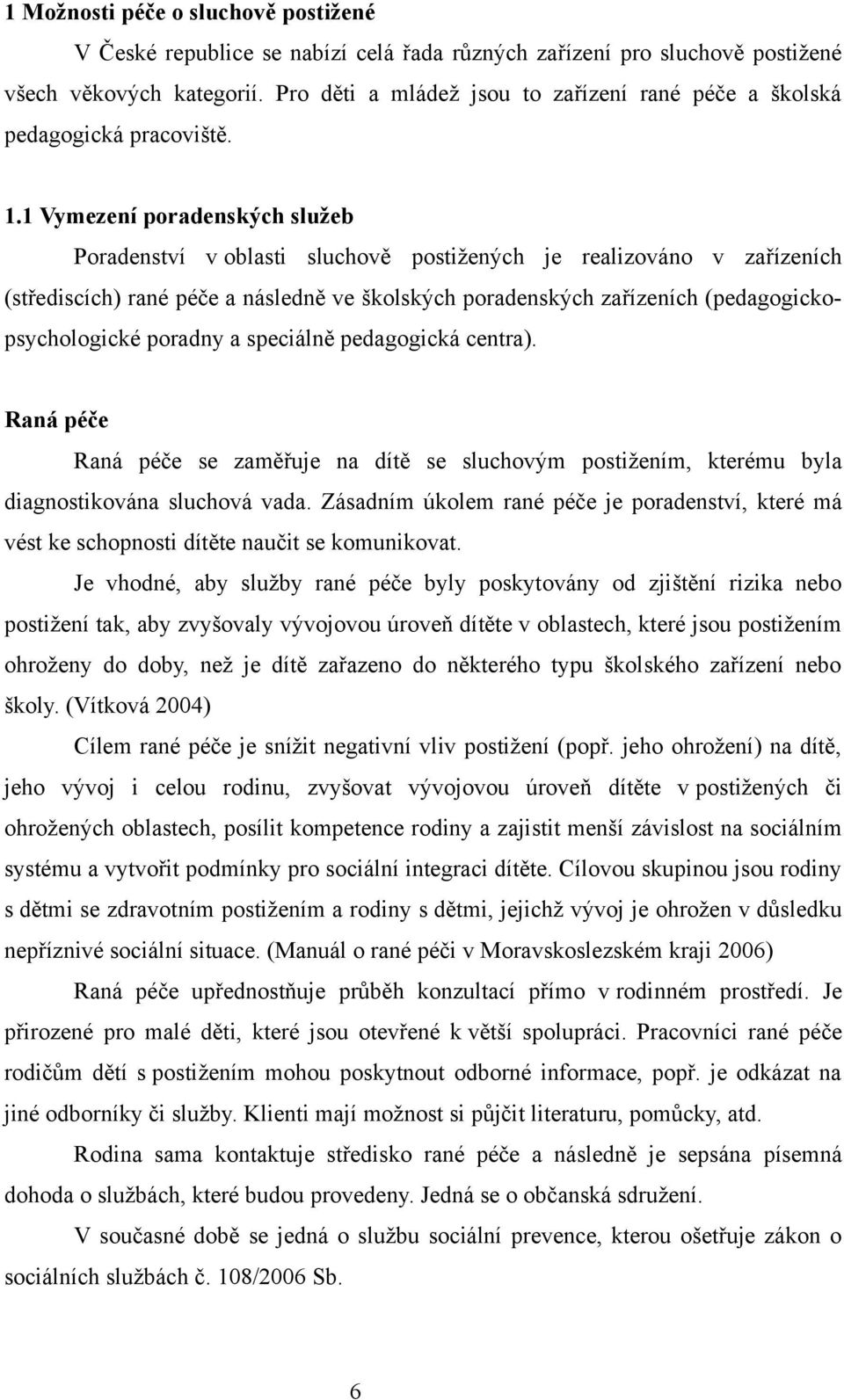 1 Vymezení poradenských služeb Poradenství v oblasti sluchově postižených je realizováno v zařízeních (střediscích) rané péče a následně ve školských poradenských zařízeních (pedagogickopsychologické