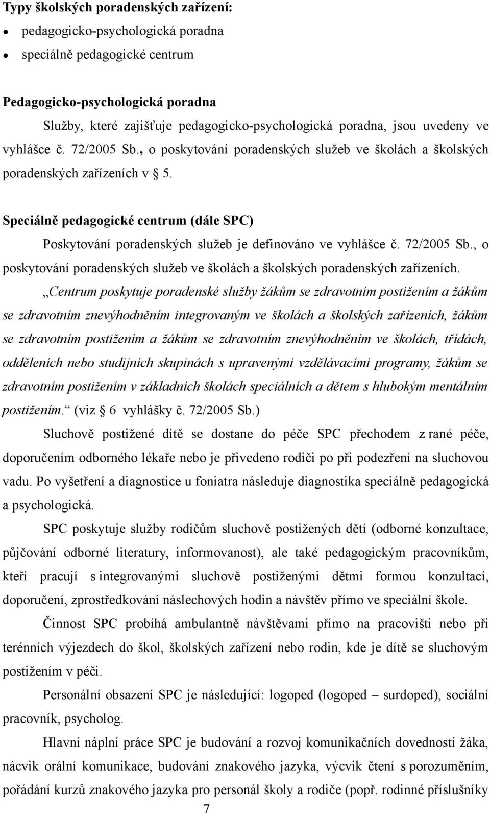 Speciálně pedagogické centrum (dále SPC) Poskytování poradenských služeb je definováno ve vyhlášce č. 72/2005 Sb., o poskytování poradenských služeb ve školách a školských poradenských zařízeních.