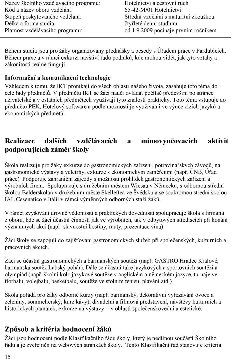 Informační a komunikační technologie Vzhledem k tomu, že IKT pronikají do všech oblastí našeho života, zasahuje toto téma do celé řady předmětů.