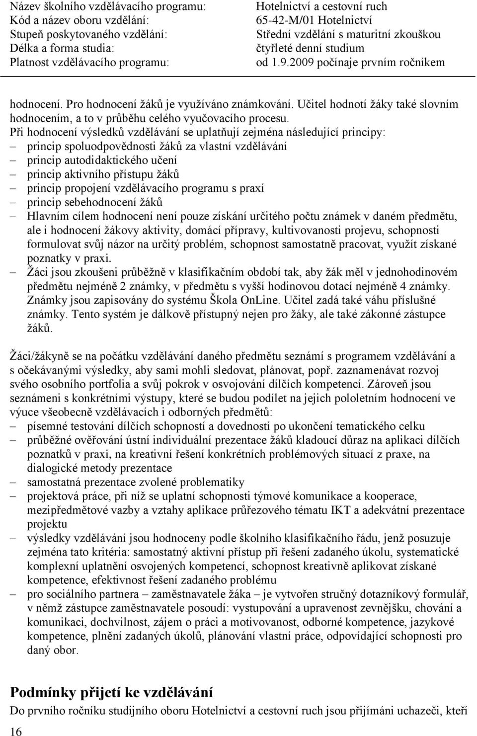 princip propojení vzdělávacího programu s praxí princip sebehodnocení žáků Hlavním cílem hodnocení není pouze získání určitého počtu známek v daném předmětu, ale i hodnocení žákovy aktivity, domácí