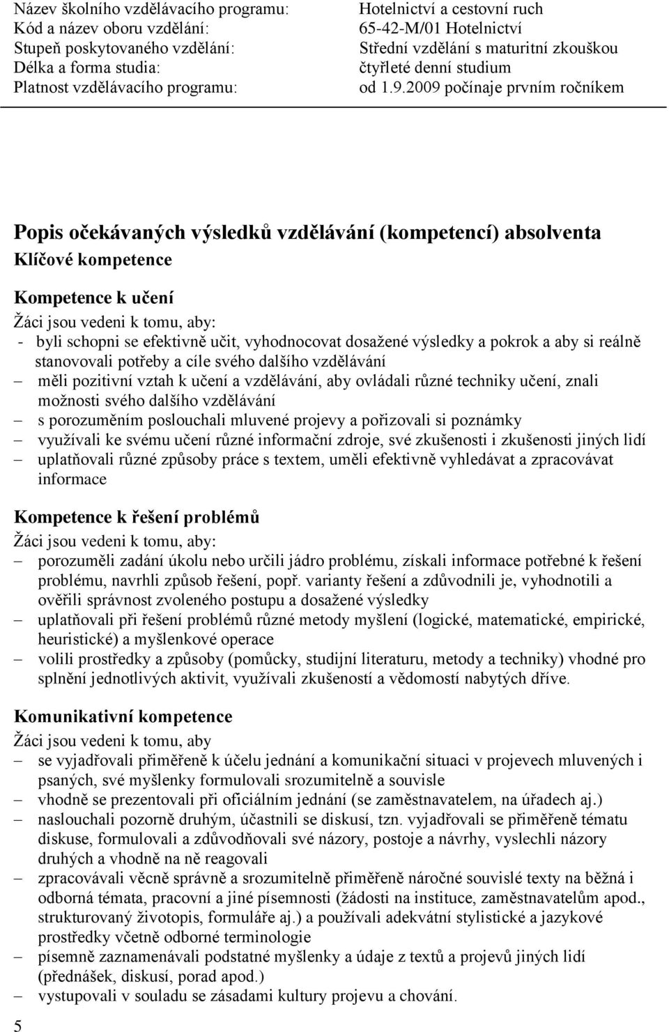 porozuměním poslouchali mluvené projevy a pořizovali si poznámky využívali ke svému učení různé informační zdroje, své zkušenosti i zkušenosti jiných lidí uplatňovali různé způsoby práce s textem,