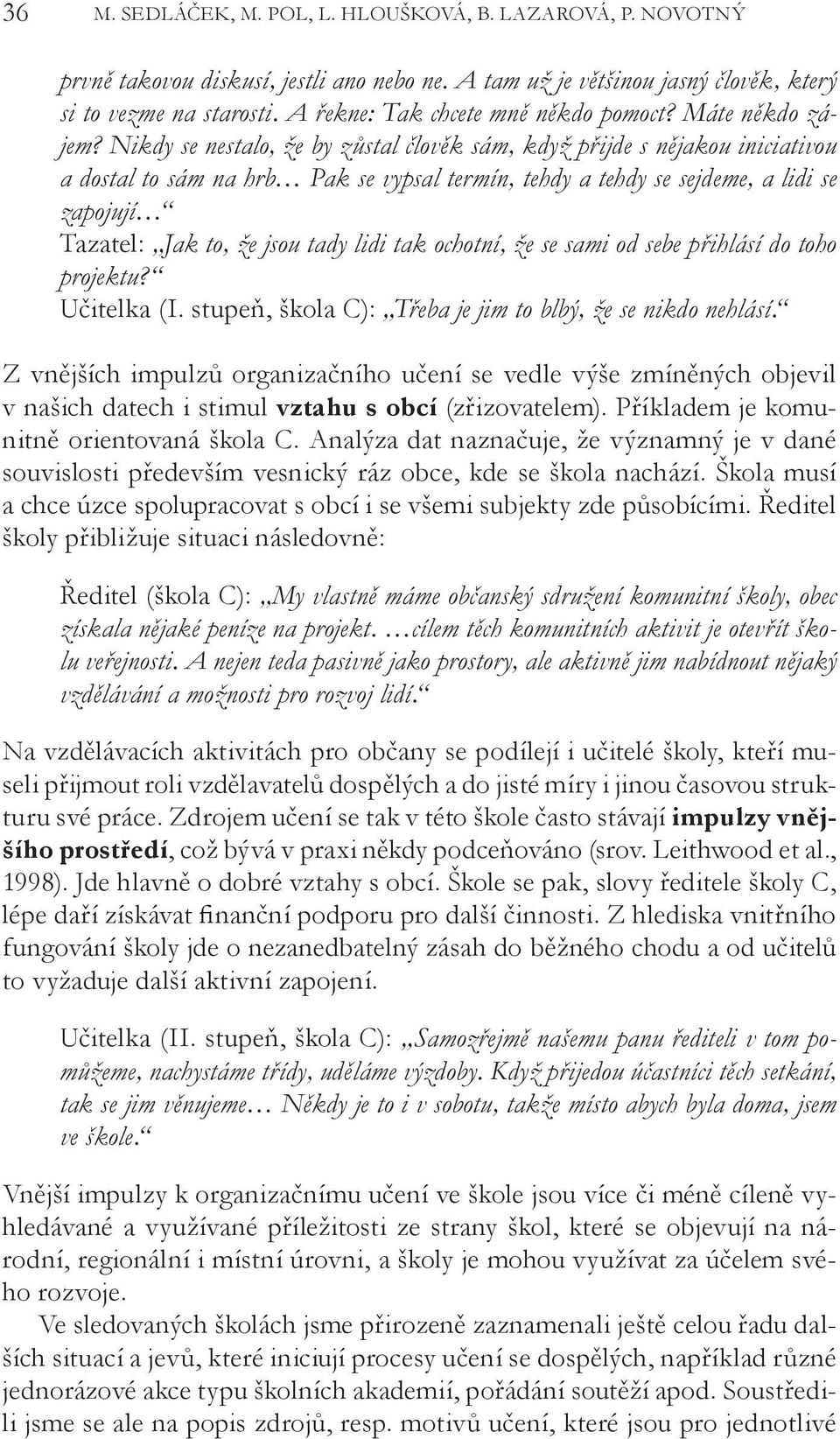 Nikdy se nestalo, že by zůstal člověk sám, když přijde s nějakou iniciativou a dostal to sám na hrb Pak se vypsal termín, tehdy a tehdy se sejdeme, a lidi se zapojují Tazatel: Jak to, že jsou tady