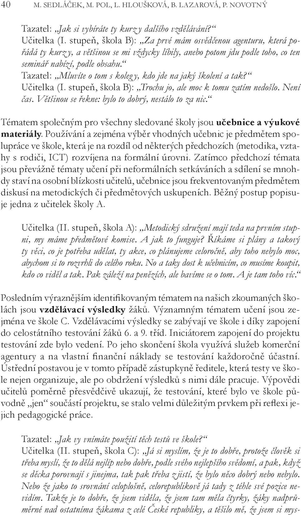 jistí, že bylo něco dobrý nebo nebylo. Nebo že jako to srovnání celoplošně, celorepublikově já tady z téhle své pozice nevidím.