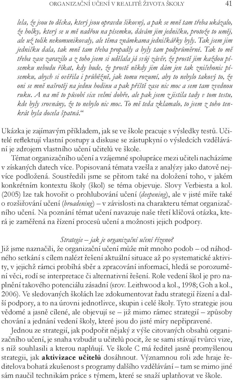 Tak to mě třeba zase zarazilo a z toho jsem si udělala já svůj závěr, že prostě jim každou písemku nebudu říkat, kdy bude, že prostě někdy jim dám jen tak zničehonic písemku, abych si ověřila i