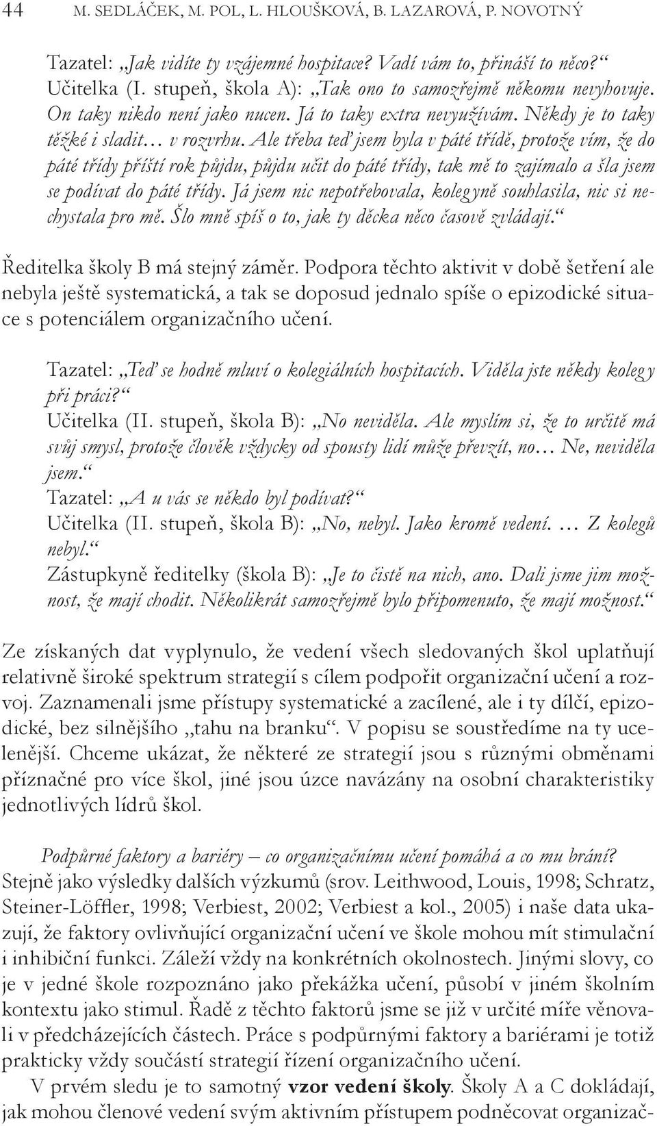 , 2005) i naše data ukazují, že faktory ovlivňující organizační učení ve škole mohou mít stimulační i inhibiční funkci. Záleží vždy na konkrétních okolnostech.