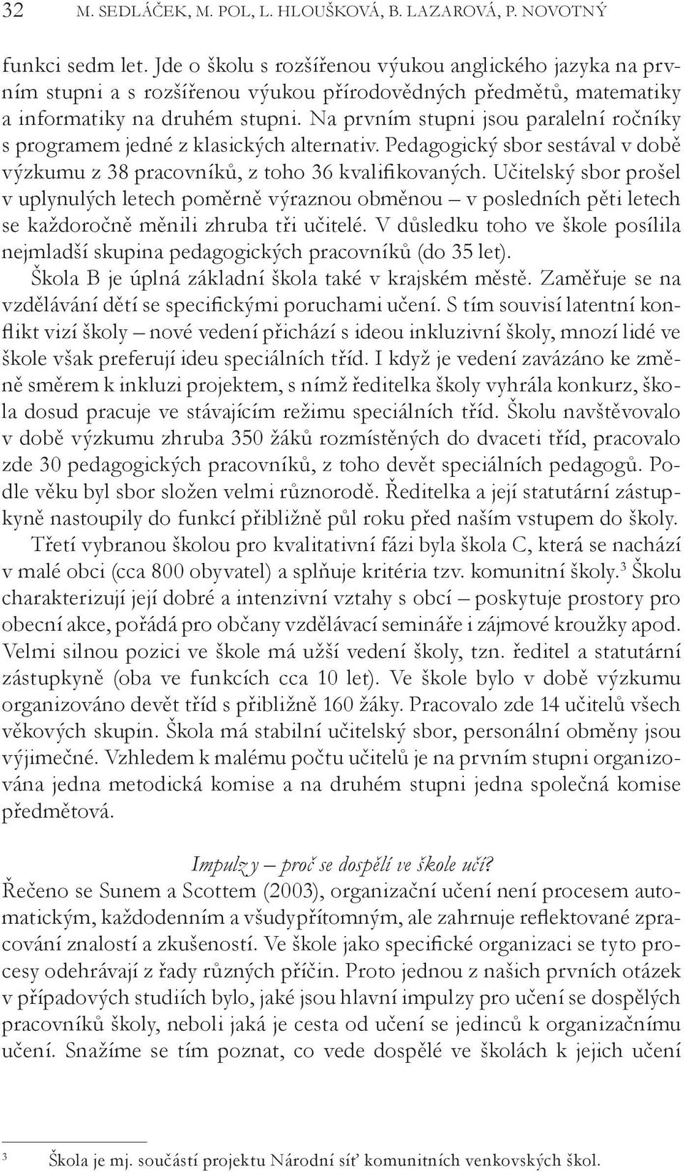 Na prvním stupni jsou paralelní ročníky s programem jedné z klasických alternativ. Pedagogický sbor sestával v době výzkumu z 38 pracovníků, z toho 36 kvalifikovaných.