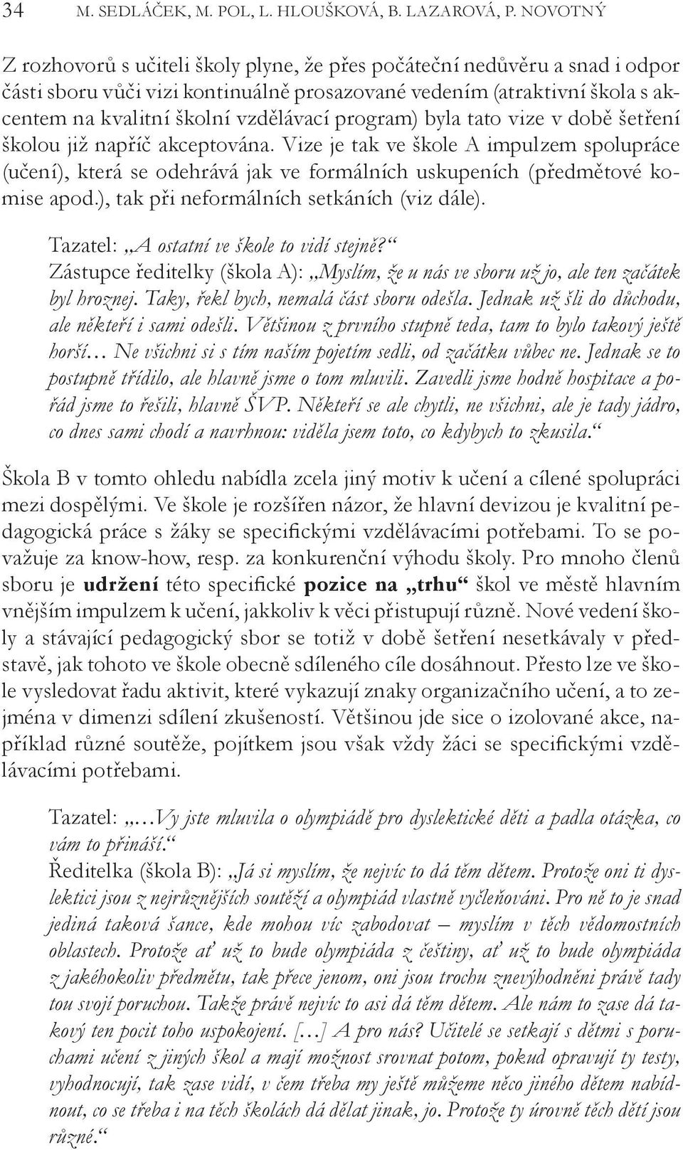 program) byla tato vize v době šetření školou již napříč akceptována. Vize je tak ve škole A impulzem spolupráce (učení), která se odehrává jak ve formálních uskupeních (předmětové komise apod.