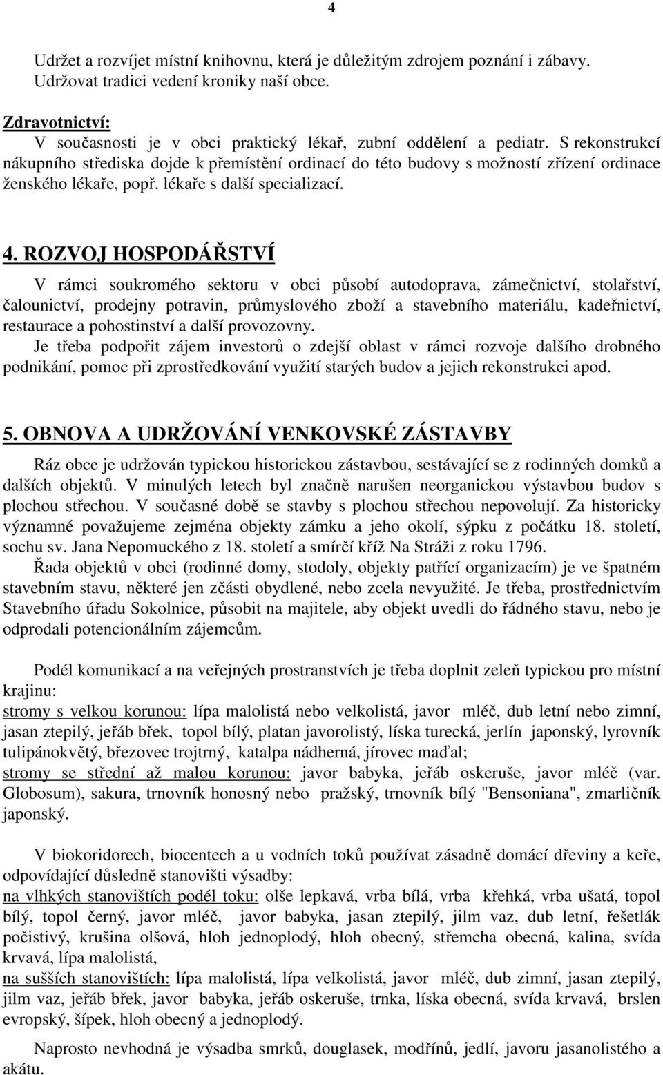 S rekonstrukcí nákupního střediska dojde k přemístění ordinací do této budovy s možností zřízení ordinace ženského lékaře, popř. lékaře s další specializací. 4.