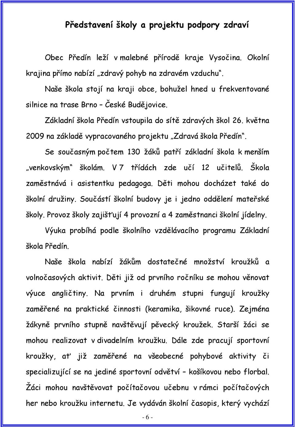 května 2009 na základě vypracovaného projektu Zdravá škola Předín. Se současným počtem 130 žáků patří základní škola k menším venkovským školám. V 7 třídách zde učí 12 učitelů.