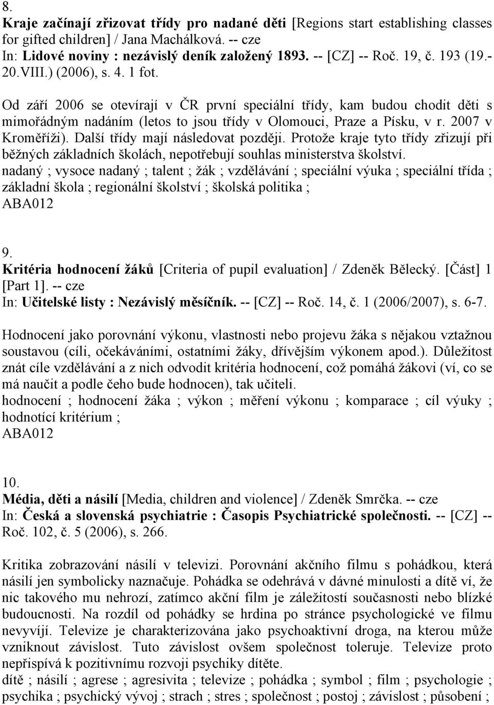 2007 v Kroměříži). Další třídy mají následovat později. Protože kraje tyto třídy zřizují při běžných základních školách, nepotřebují souhlas ministerstva školství.