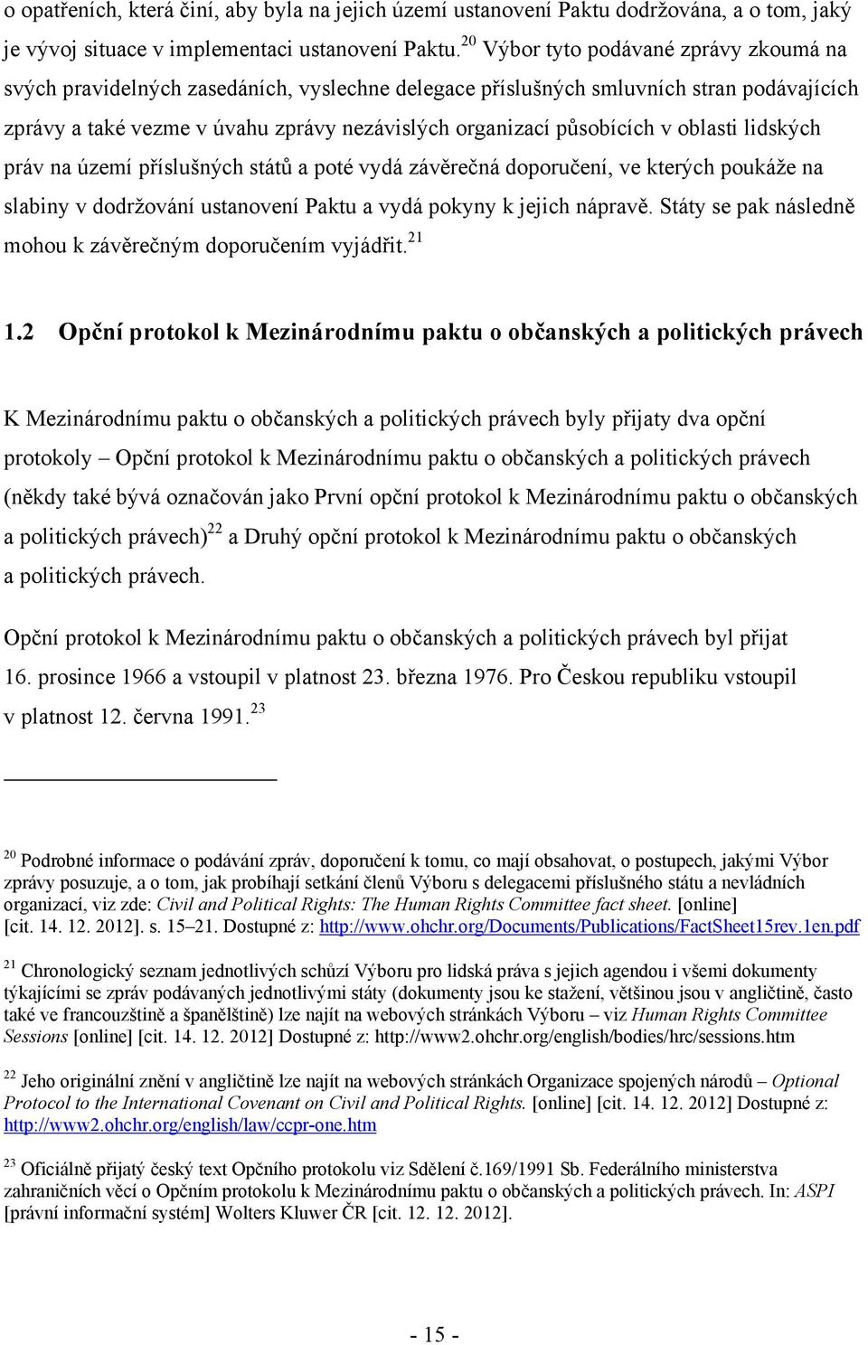 v oblasti lidských práv na území příslušných států a poté vydá závěrečná doporučení, ve kterých poukáže na slabiny v dodržování ustanovení Paktu a vydá pokyny k jejich nápravě.