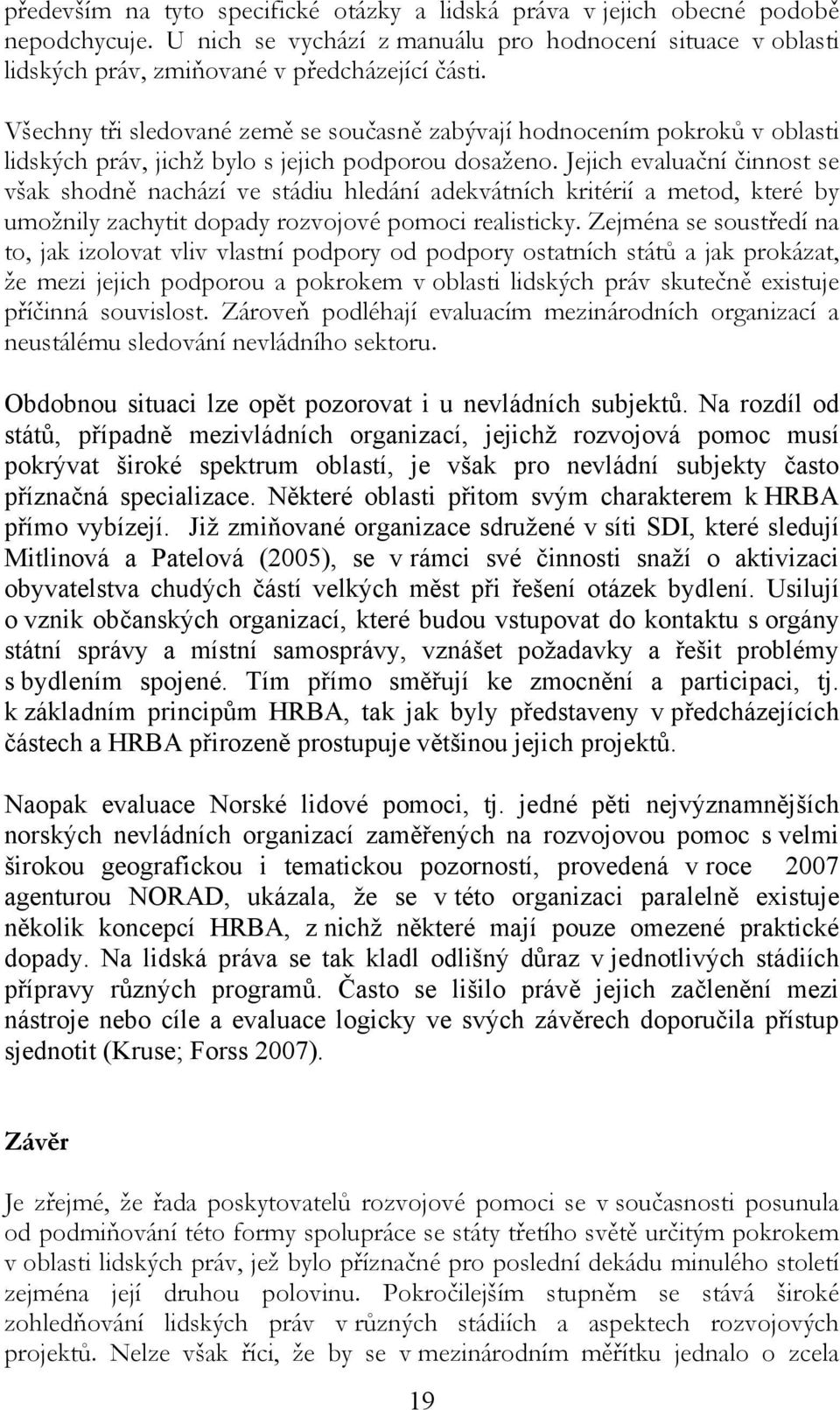 Jejich evaluační činnost se však shodně nachází ve stádiu hledání adekvátních kritérií a metod, které by umožnily zachytit dopady rozvojové pomoci realisticky.