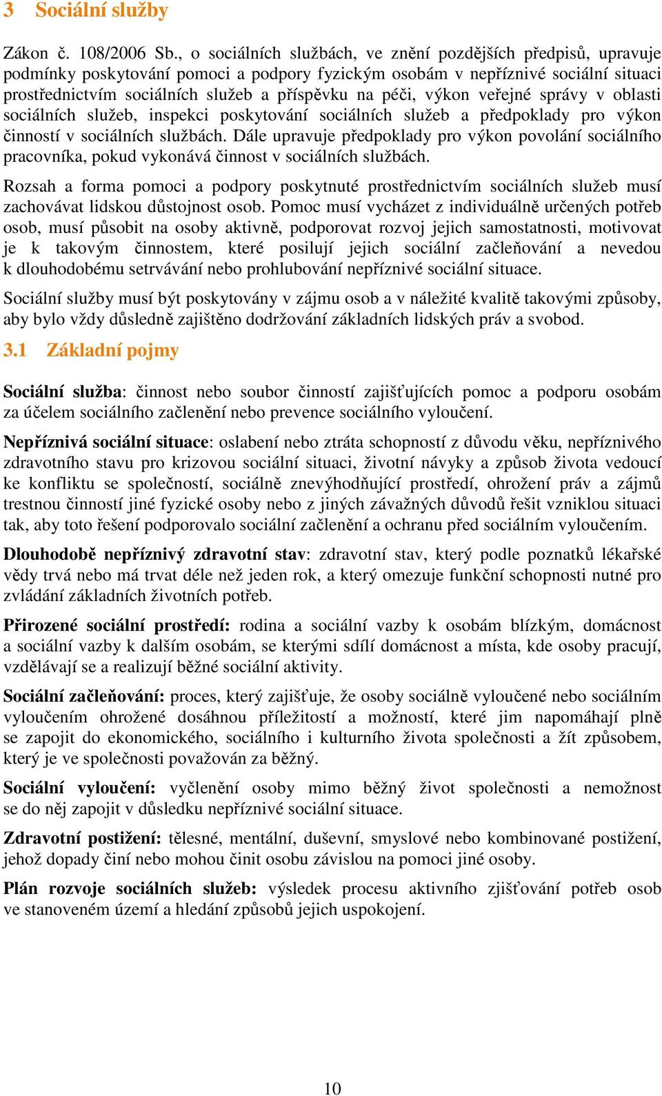 péči, výkon veřejné správy v oblasti sociálních služeb, inspekci poskytování sociálních služeb a předpoklady pro výkon činností v sociálních službách.