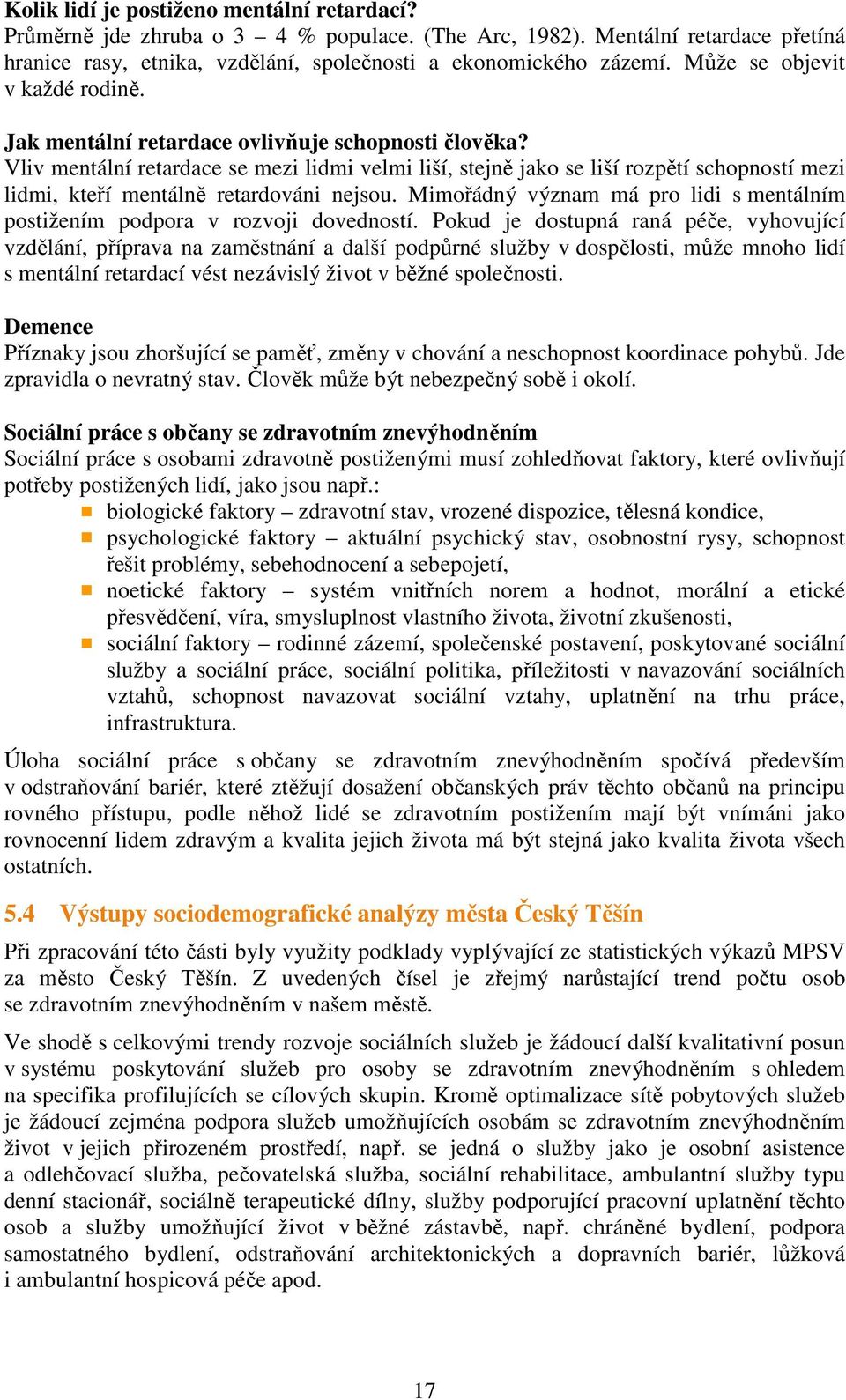 Vliv mentální retardace se mezi lidmi velmi liší, stejně jako se liší rozpětí schopností mezi lidmi, kteří mentálně retardováni nejsou.