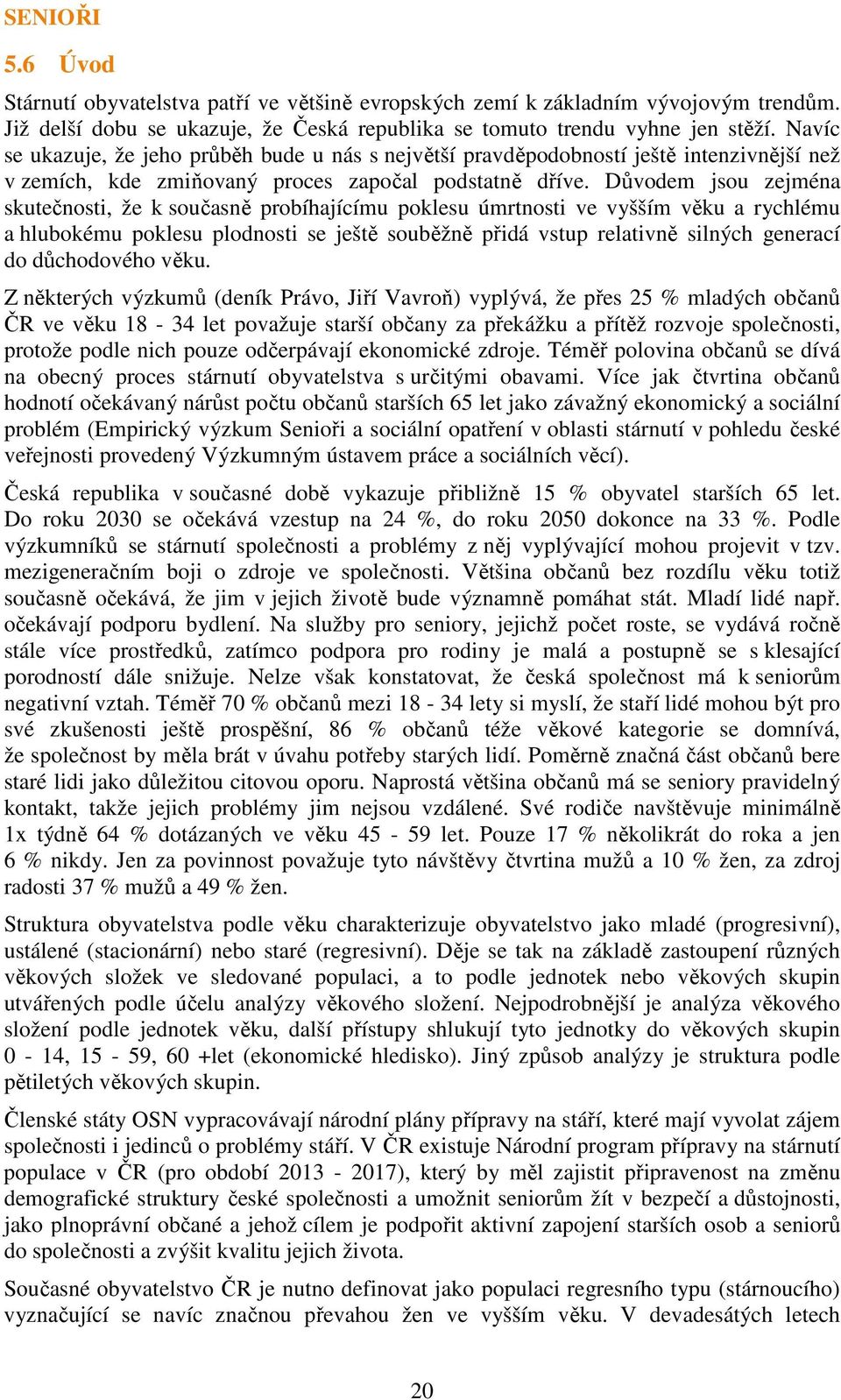 Důvodem jsou zejména skutečnosti, že k současně probíhajícímu poklesu úmrtnosti ve vyšším věku a rychlému a hlubokému poklesu plodnosti se ještě souběžně přidá vstup relativně silných generací do