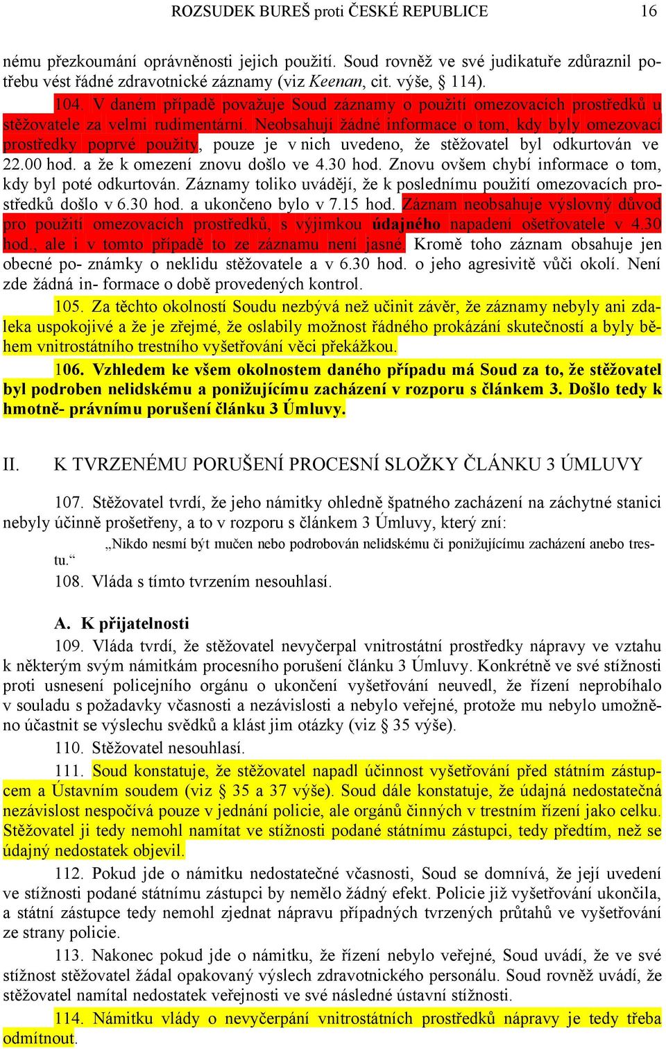 Neobsahují žádné informace o tom, kdy byly omezovací prostředky poprvé použity, pouze je v nich uvedeno, že stěžovatel byl odkurtován ve 22.00 hod. a že k omezení znovu došlo ve 4.30 hod.