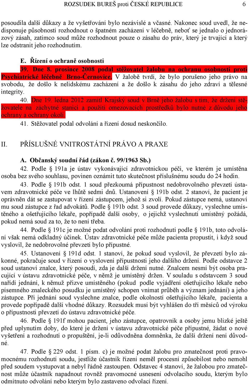 který lze odstranit jeho rozhodnutím. E. Řízení o ochraně osobnosti 39. Dne 8. prosince 2008 podal stěžovatel žalobu na ochranu osobnosti proti Psychiatrické léčebně Brno-Černovice.