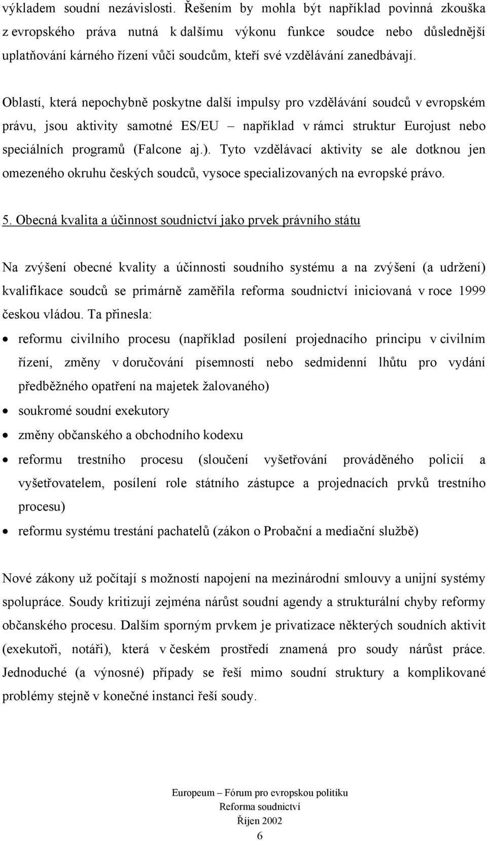 Oblastí, která nepochybně poskytne další impulsy pro vzdělávání soudců v evropském právu, jsou aktivity samotné ES/EU například v rámci struktur Eurojust nebo speciálních programů (Falcone aj.).