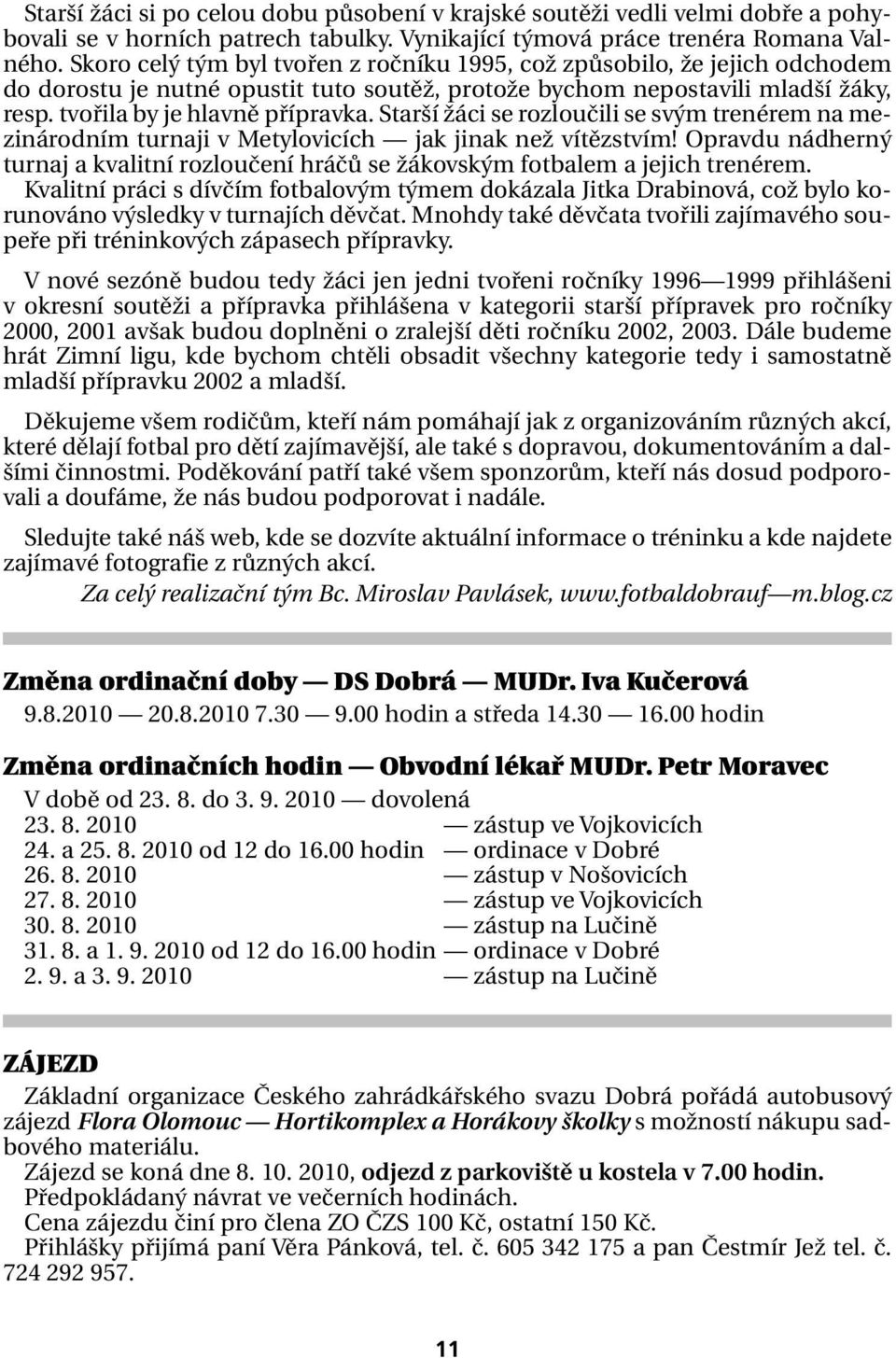 Starší žáci se rozloučili se svým trenérem na mezinárodním turnaji v Metylovicích jak jinak než vítězstvím! Opravdu nádherný turnaj a kvalitní rozloučení hráčů se žákovským fotbalem a jejich trenérem.