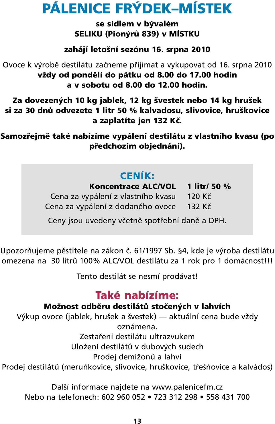 a v sobotu od 8.00 do 12.00 hodin. Za dovezených 10 kg jablek, 12 kg švestek nebo 14 kg hrušek si za 30 dnů odvezete 1 litr 50 % kalvadosu, slivovice, hruškovice a zaplatíte jen 132 Kč.