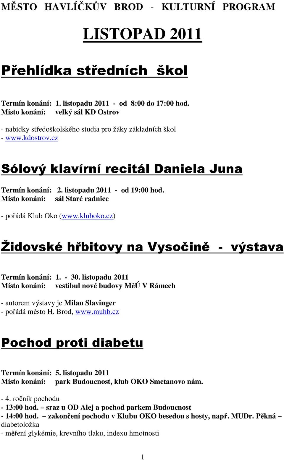 Místo konání: sál Staré radnice - pořádá Klub Oko (www.kluboko.cz) Židovské hřbitovy na Vysočině - výstava Termín konání: 1. - 30.