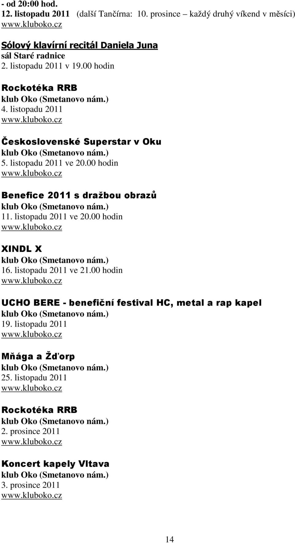 ) 11. listopadu 2011 ve 20.00 hodin www.kluboko.cz XINDL X klub Oko (Smetanovo nám.) 16. listopadu 2011 ve 21.00 hodin www.kluboko.cz UCHO BERE - benefiční festival HC, metal a rap kapel klub Oko (Smetanovo nám.