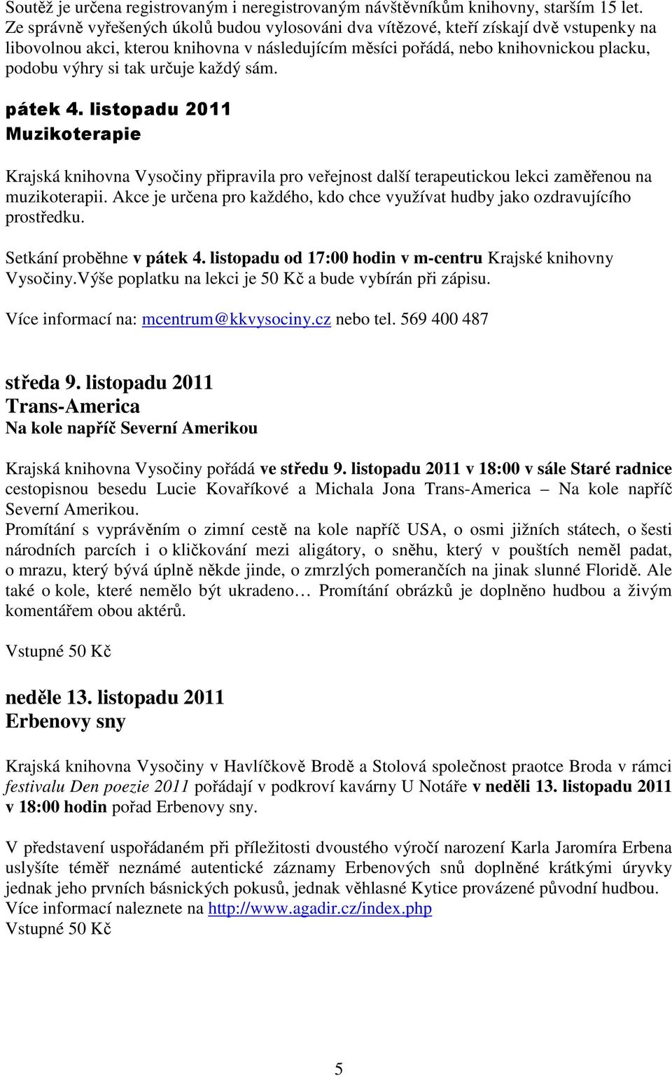 určuje každý sám. pátek 4. listopadu 2011 Muzikoterapie Krajská knihovna Vysočiny připravila pro veřejnost další terapeutickou lekci zaměřenou na muzikoterapii.