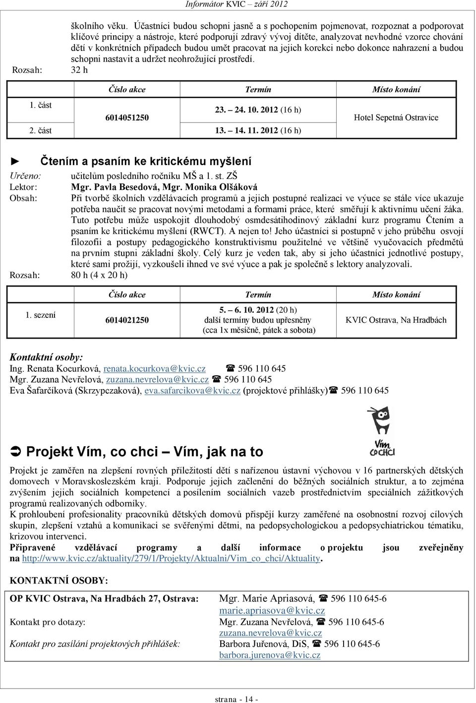 případech budou umět pracovat na jejich korekci nebo dokonce nahrazení a budou schopni nastavit a udržet neohrožující prostředí. 32 h Číslo akce Termín Místo konání 1. část 23. 24. 10.