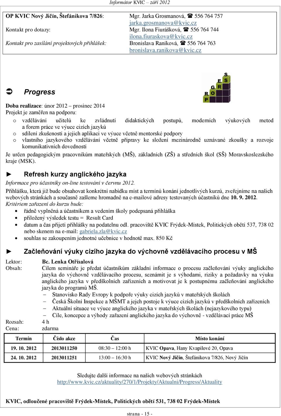 cz Progress Doba realizace: únor 2012 prosinec 2014 Projekt je zaměřen na podporu: o vzdělávání učitelů ke zvládnutí didaktických postupů, moderních výukových metod a forem práce ve výuce cizích