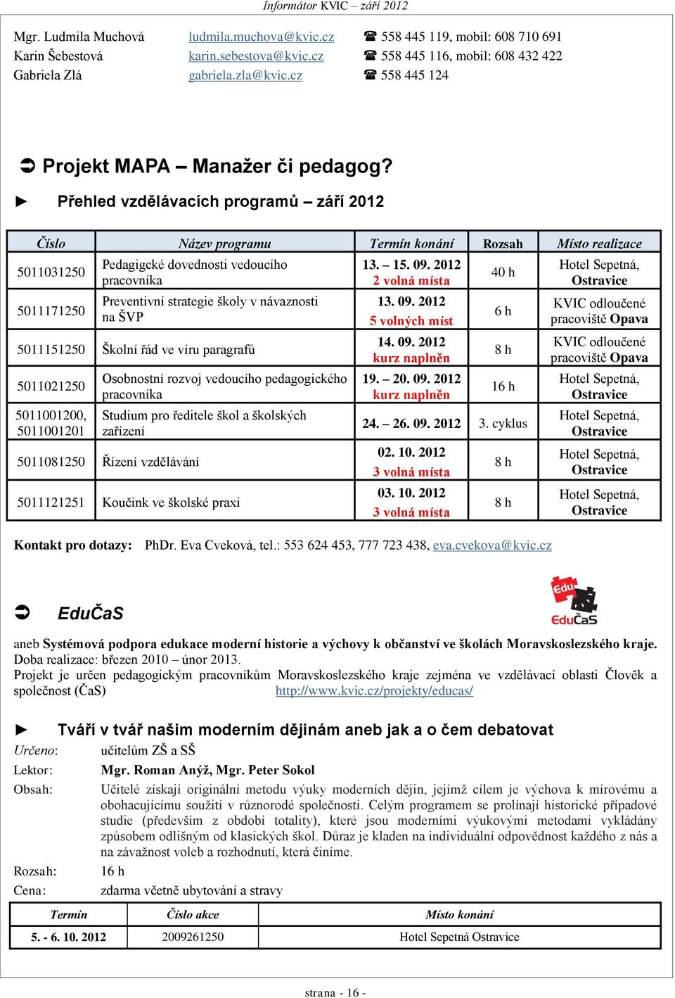 Přehled vzdělávacích programů září 2012 Číslo Název programu Termín konání Rozsah Místo realizace 5011031250 5011171250 Pedagigcké dovednosti vedoucího pracovníka Preventivní strategie školy v