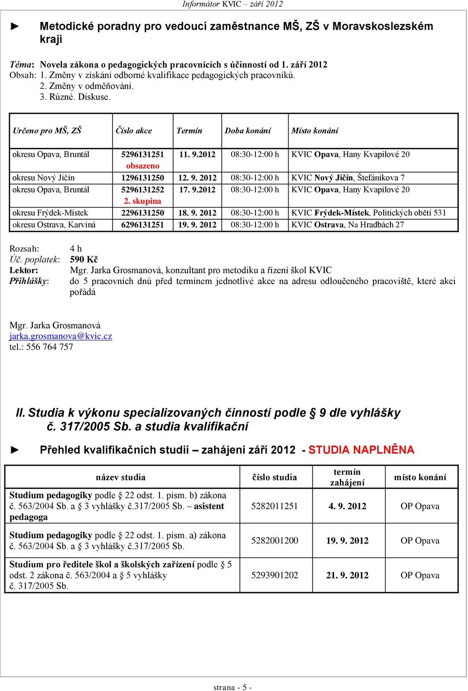 Určeno pro MŠ, ZŠ Číslo akce Termín Doba konání Místo konání okresu Opava, Bruntál 5296131251 11. 9.2012 08:30-12:00 h KVIC Opava, Hany Kvapilové 20 obsazeno okresu Nový Jičín 1296131250 12. 9. 2012 08:30-12:00 h KVIC Nový Jičín, Štefánikova 7 okresu Opava, Bruntál 5296131252 17.