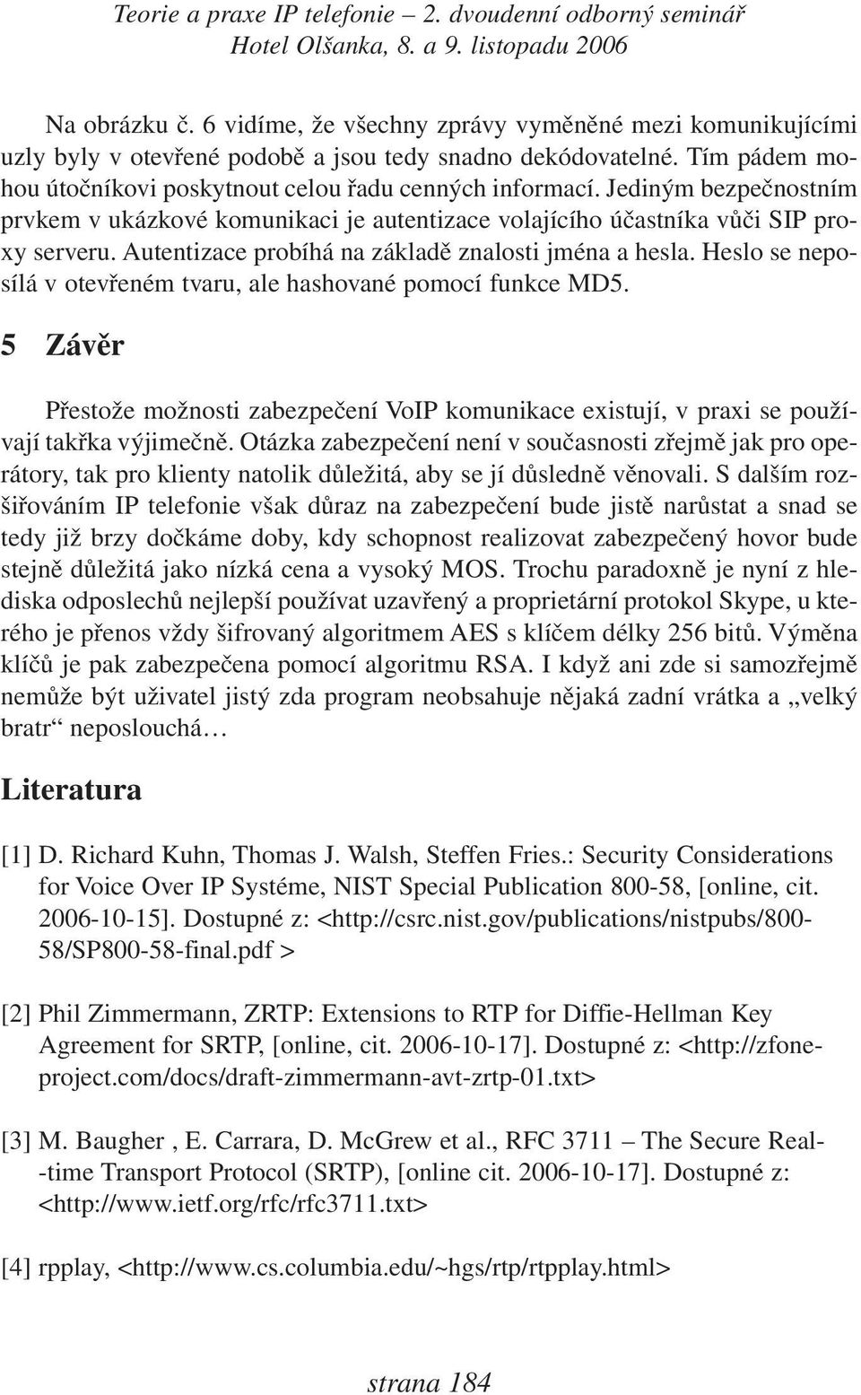 Heslo se neposílá v otevřeném tvaru, ale hashované pomocí funkce MD5. 5 Závěr Přestože možnosti zabezpečení VoIP komunikace existují, v praxi se používají takřka výjimečně.