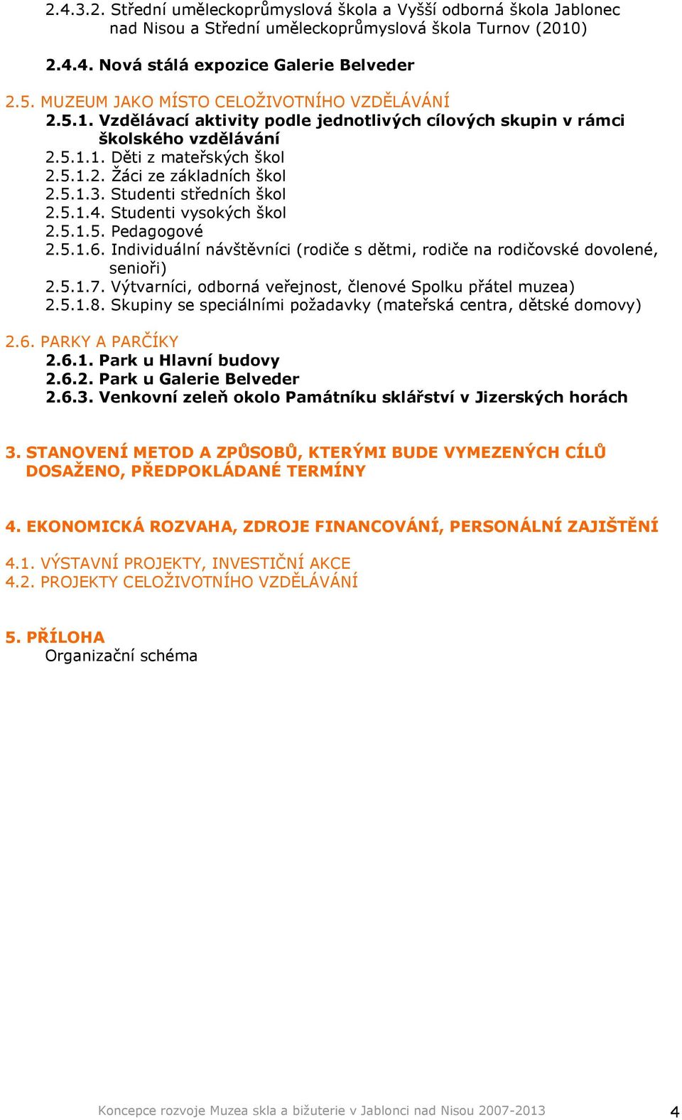 5.1.3. Studenti středních škol 2.5.1.4. Studenti vysokých škol 2.5.1.5. Pedagogové 2.5.1.6. Individuální návštěvníci (rodiče s dětmi, rodiče na rodičovské dovolené, senioři) 2.5.1.7.