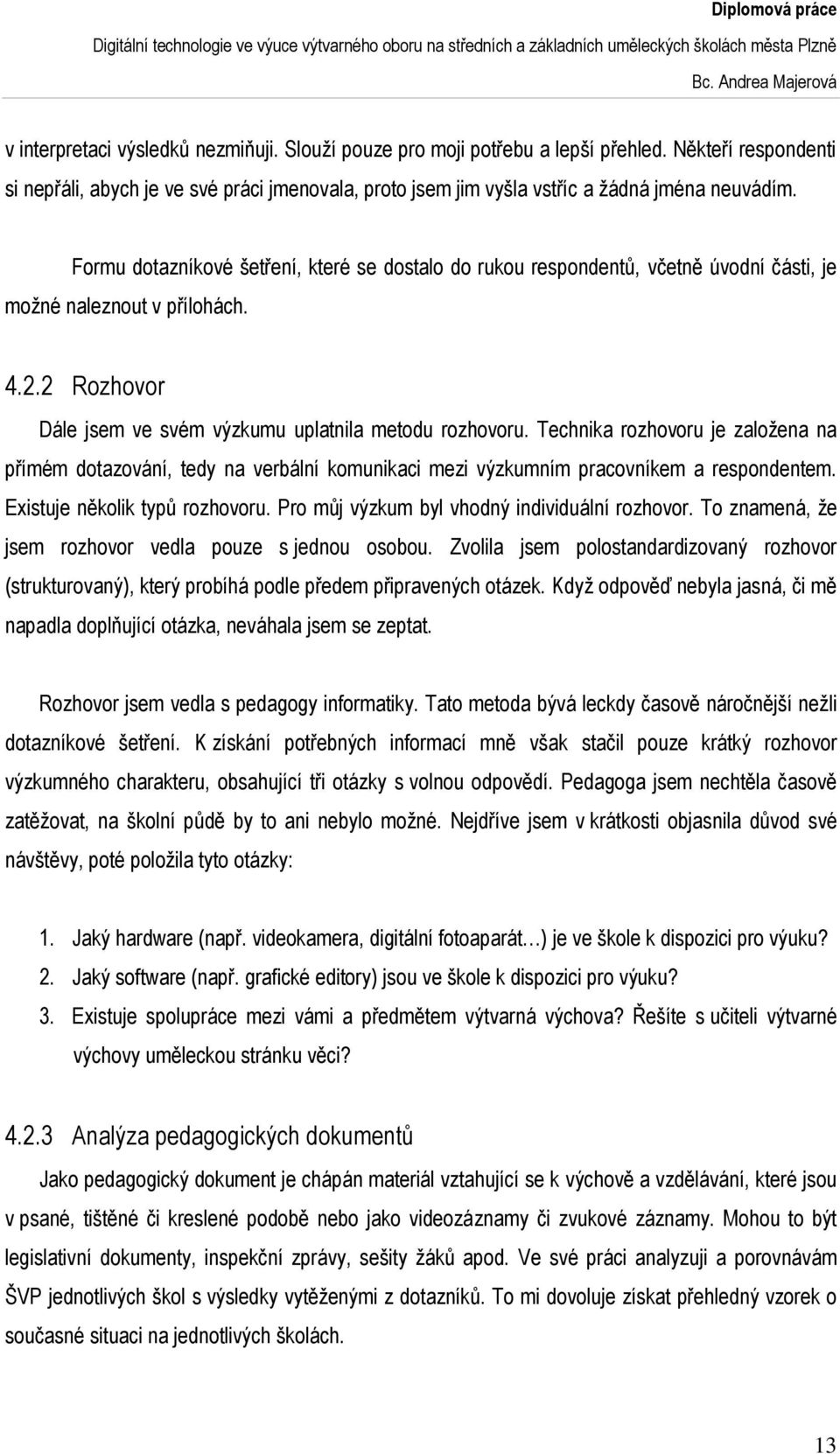 Technika rozhovoru je založena na přímém dotazování, tedy na verbální komunikaci mezi výzkumním pracovníkem a respondentem. Existuje několik typů rozhovoru.