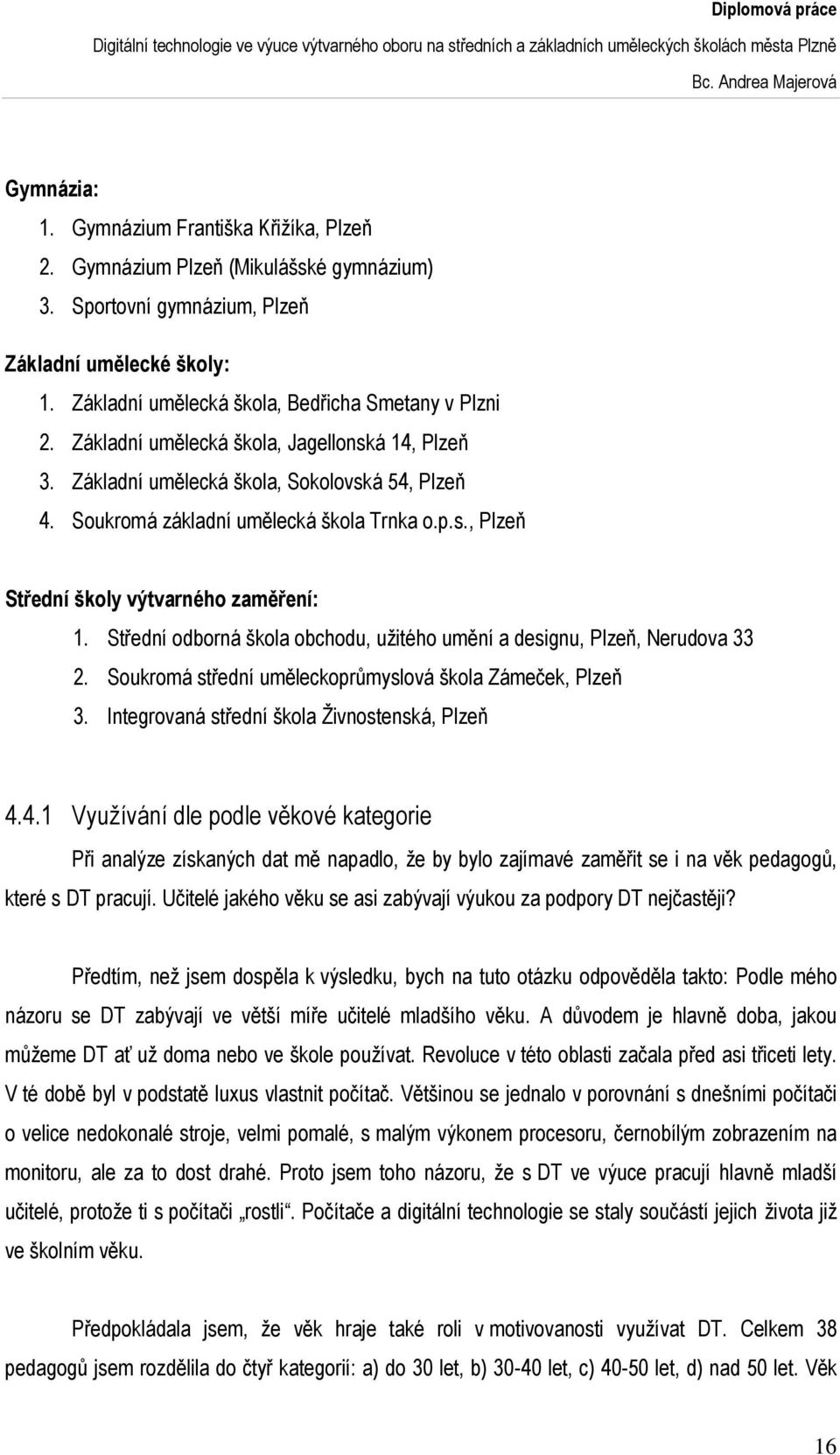 Střední odborná škola obchodu, užitého umění a designu, Plzeň, Nerudova 33 2. Soukromá střední uměleckoprůmyslová škola Zámeček, Plzeň 3. Integrovaná střední škola Živnostenská, Plzeň 4.