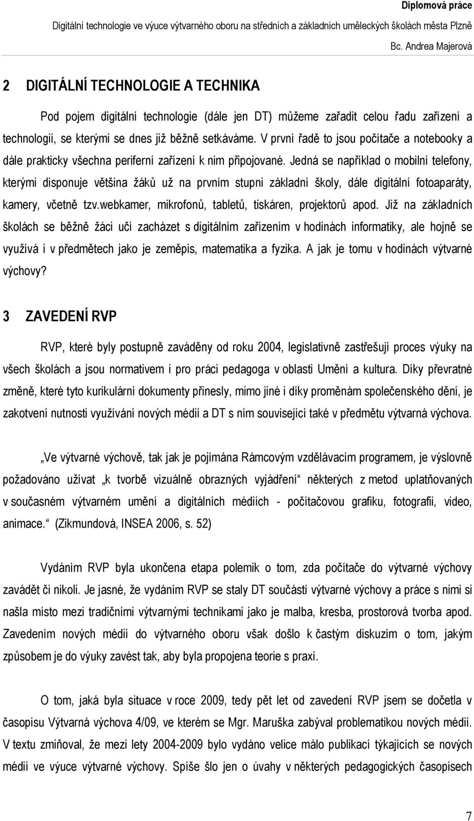 Jedná se například o mobilní telefony, kterými disponuje většina žáků už na prvním stupni základní školy, dále digitální fotoaparáty, kamery, včetně tzv.