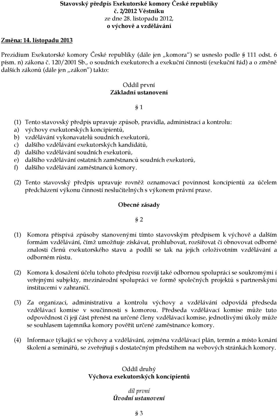 , o soudních exekutorech a exekuční činnosti (exekuční řád) a o změně dalších zákonů (dále jen zákon ) takto: Oddíl první Základní ustanovení (1) Tento stavovský předpis upravuje způsob, pravidla,