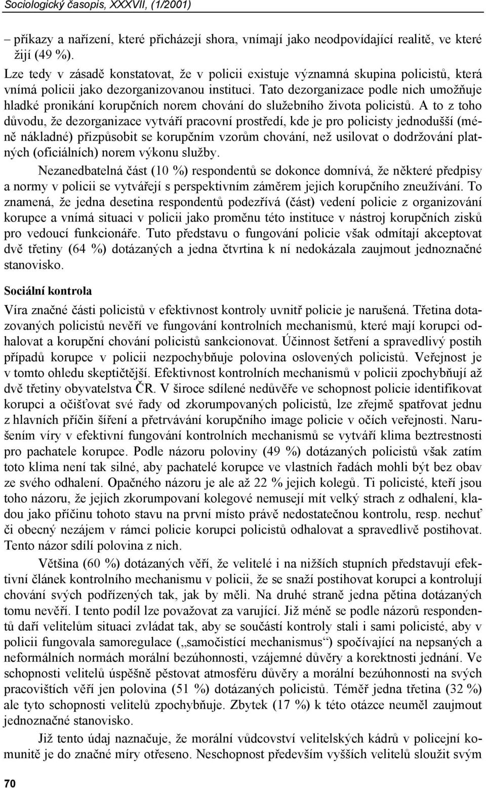 Tato dezorganizace podle nich umožňuje hladké pronikání korupčních norem chování do služebního života policistů.